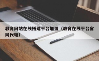 儋州教育网站在线搭建平台加盟（教育在线平台官网代理）