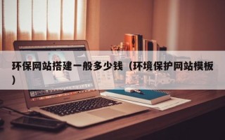 儋州环保网站搭建一般多少钱（环境保护网站模板）