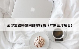 儋州云浮靠谱搭建网站排行榜（广东云浮项目）