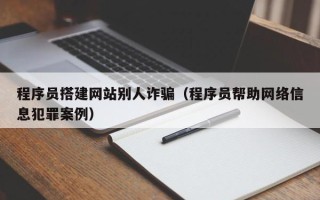儋州程序员搭建网站别人诈骗（程序员帮助网络信息犯罪案例）