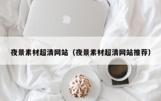 儋州夜景素材超清网站（夜景素材超清网站推荐）