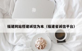 儋州福建网站搭建诚信为本（福建省诚信平台）