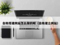 儋州自助搭建网站怎么做的呢（自助建立网站）