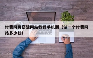 儋州付费网页搭建网站教程手机版（做一个付费网站多少钱）