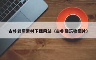 儋州古朴老屋素材下载网站（古朴建筑物图片）