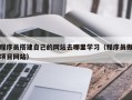 儋州程序员搭建自己的网站去哪里学习（程序员做项目网站）