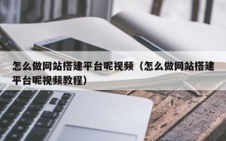 儋州怎么做网站搭建平台呢视频（怎么做网站搭建平台呢视频教程）